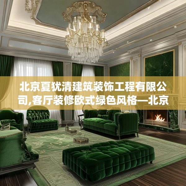 北京夏犹清建筑装饰工程有限公司,客厅装修欧式绿色风格—北京夏犹清建筑装饰工程有限公司434.a310b311c314fgy.32176667