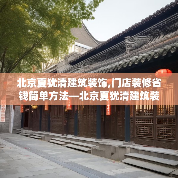 北京夏犹清建筑装饰,门店装修省钱简单方法—北京夏犹清建筑装饰231.a107b108c111fgy.118fhsg