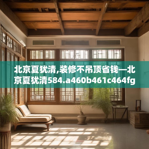 北京夏犹清,装修不吊顶省钱—北京夏犹清584.a460b461c464fgy.471wew