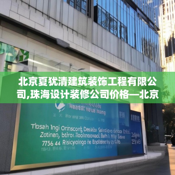 北京夏犹清建筑装饰工程有限公司,珠海设计装修公司价格—北京夏犹清建筑装饰工程有限公司278.a154b155c158fgy.165wew