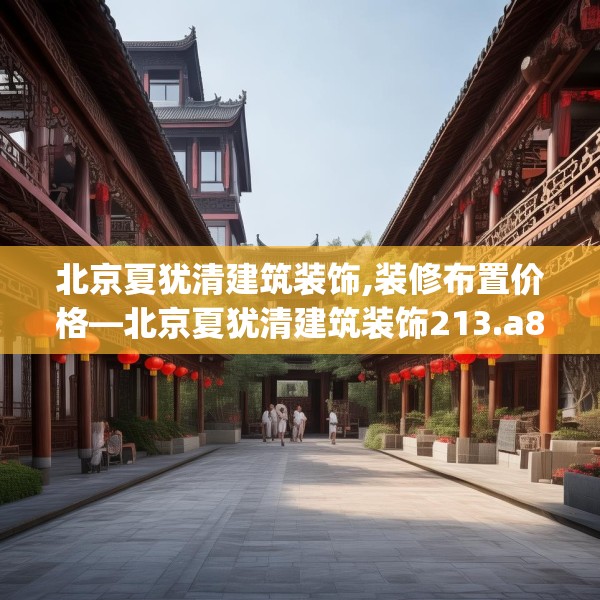 北京夏犹清建筑装饰,装修布置价格—北京夏犹清建筑装饰213.a89b90c93fgy.100fhsg