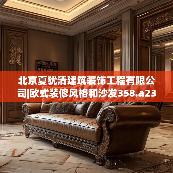 北京夏犹清建筑装饰工程有限公司|欧式装修风格和沙发358.a234b235c238fgy.245dewqe