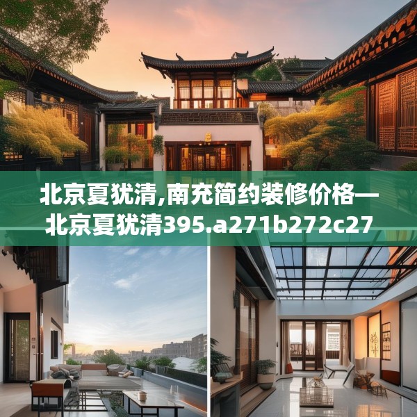 北京夏犹清,南充简约装修价格—北京夏犹清395.a271b272c275fgy.282bnbn