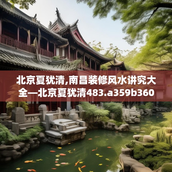 北京夏犹清,南昌装修风水讲究大全—北京夏犹清483.a359b360c363fgy.370fhsg