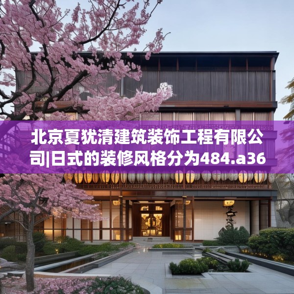 北京夏犹清建筑装饰工程有限公司|日式的装修风格分为484.a360b361c364fgy.371dewqe