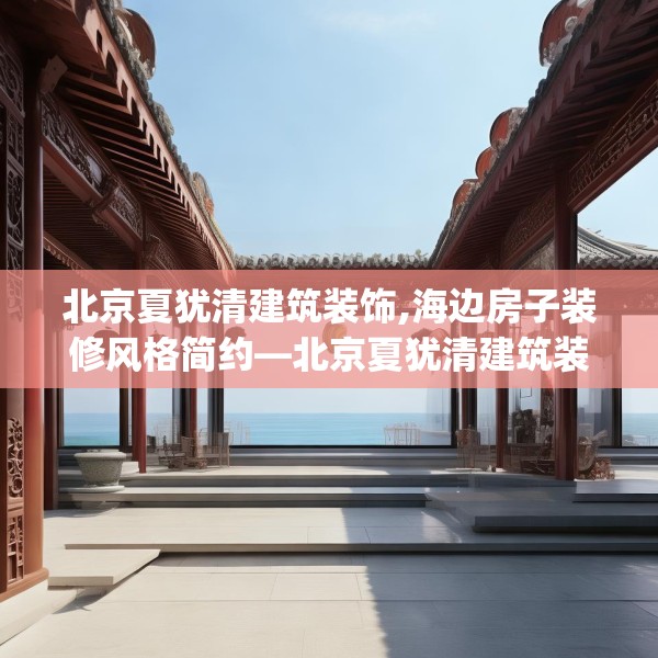 北京夏犹清建筑装饰,海边房子装修风格简约—北京夏犹清建筑装饰397.a273b274c277fgy.284jhhj