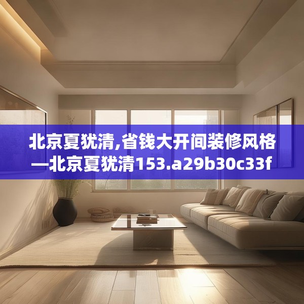 北京夏犹清,省钱大开间装修风格—北京夏犹清153.a29b30c33fgy.40fghfd