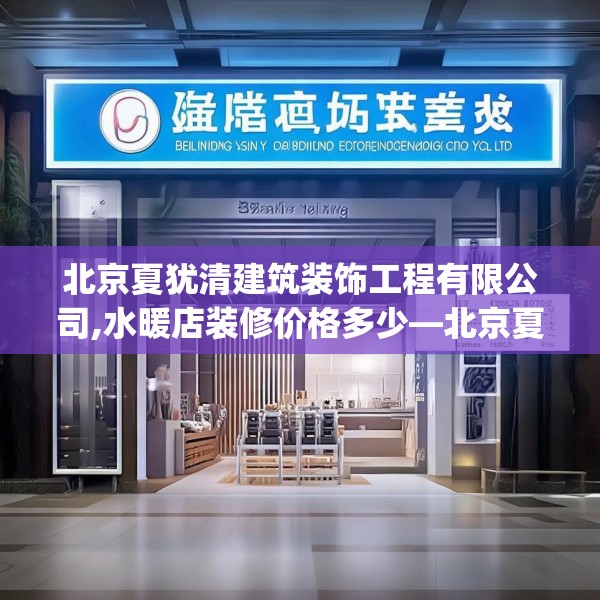北京夏犹清建筑装饰工程有限公司,水暖店装修价格多少—北京夏犹清建筑装饰工程有限公司191.a67b68c71fgy.78cvcx