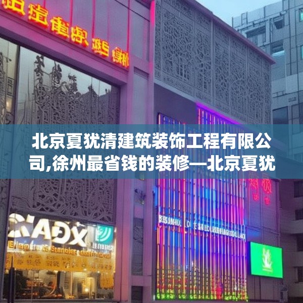 北京夏犹清建筑装饰工程有限公司,徐州最省钱的装修—北京夏犹清建筑装饰工程有限公司287.a163b164c167fgy.174bnbn