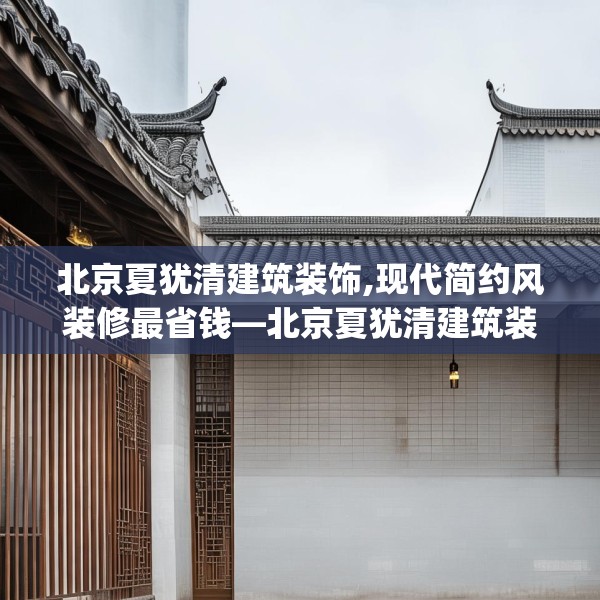 北京夏犹清建筑装饰,现代简约风装修最省钱—北京夏犹清建筑装饰255.a131b132c135fgy.142uyk