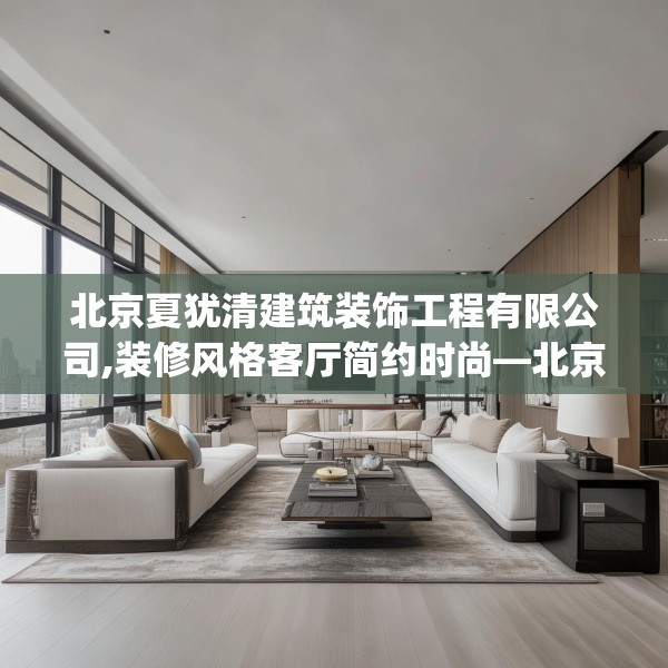 北京夏犹清建筑装饰工程有限公司,装修风格客厅简约时尚—北京夏犹清建筑装饰工程有限公司447.a323b324c327fgy.334fhsg