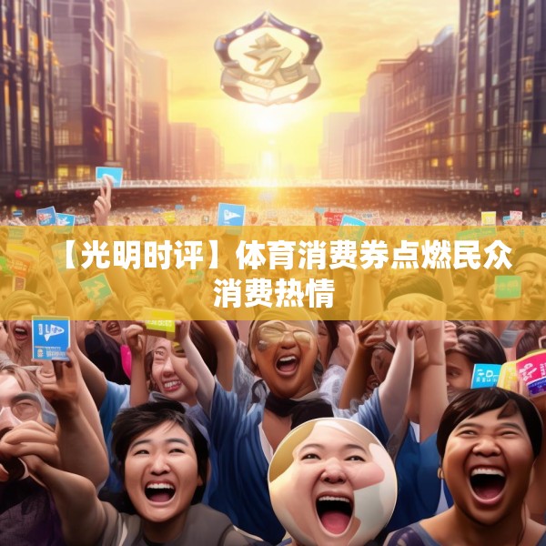 【光明时评】体育消费券点燃民众消费热情