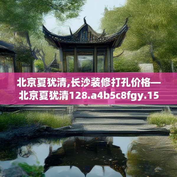 北京夏犹清,长沙装修打孔价格—北京夏犹清128.a4b5c8fgy.1576684