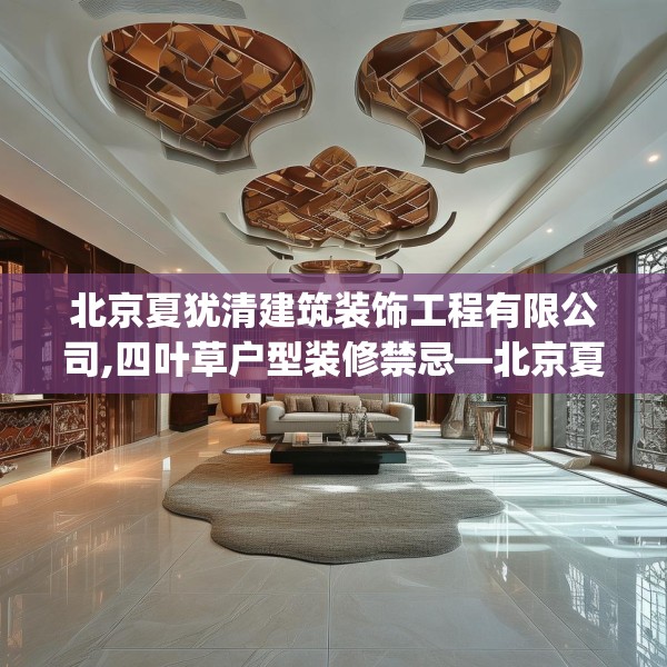 北京夏犹清建筑装饰工程有限公司,四叶草户型装修禁忌—北京夏犹清建筑装饰工程有限公司287.a163b164c167fgy.174bnbn