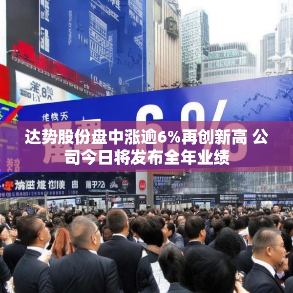 达势股份盘中涨逾6%再创新高 公司今日将发布全年业绩