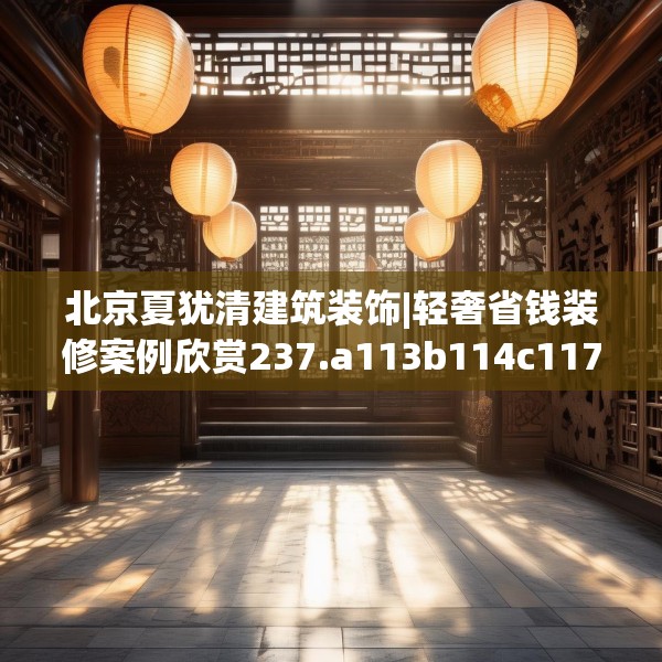 北京夏犹清建筑装饰|轻奢省钱装修案例欣赏237.a113b114c117fgy.124uyk