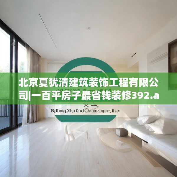 北京夏犹清建筑装饰工程有限公司|一百平房子最省钱装修392.a268b269c272fgy.279xczxv