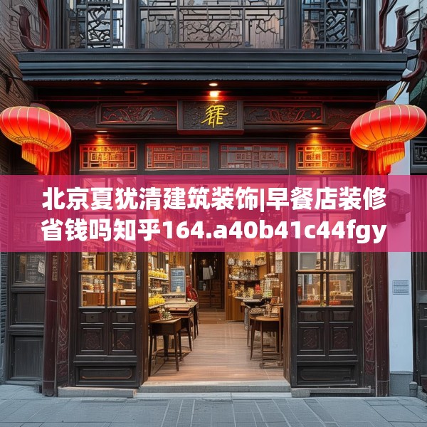 北京夏犹清建筑装饰|早餐店装修省钱吗知乎164.a40b41c44fgy.5176682