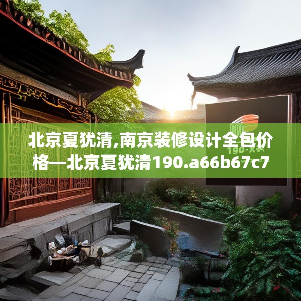 北京夏犹清,南京装修设计全包价格—北京夏犹清190.a66b67c70fgy.77sdA