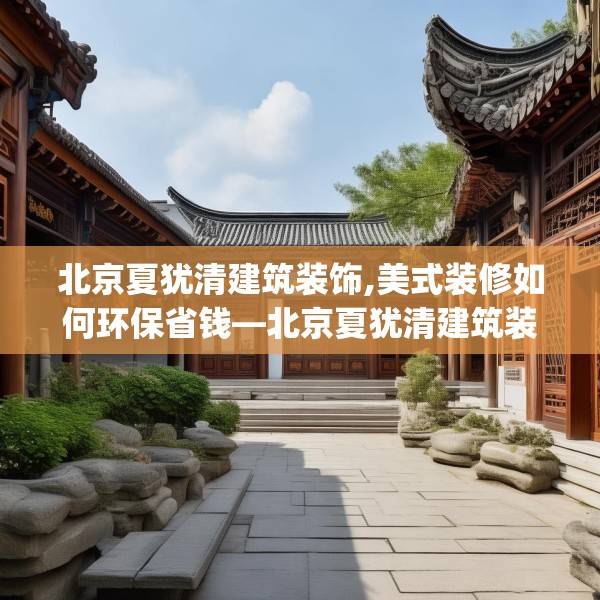北京夏犹清建筑装饰,美式装修如何环保省钱—北京夏犹清建筑装饰583.a459b460c463fgy.470fdsfds