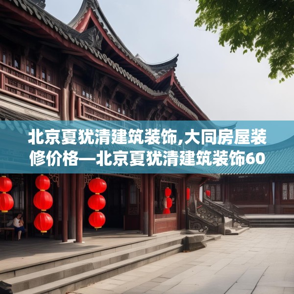 北京夏犹清建筑装饰,大同房屋装修价格—北京夏犹清建筑装饰609.a485b486c489fgy.496fhsg