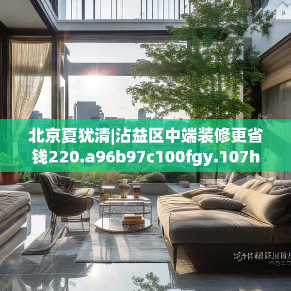 北京夏犹清|沾益区中端装修更省钱220.a96b97c100fgy.107htyj