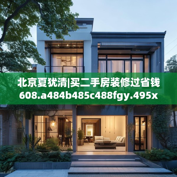 北京夏犹清|买二手房装修过省钱608.a484b485c488fgy.495xczxv