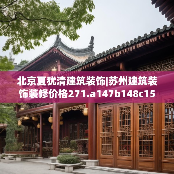 北京夏犹清建筑装饰|苏州建筑装饰装修价格271.a147b148c151fgy.158jhhj