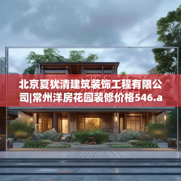 北京夏犹清建筑装饰工程有限公司|常州洋房花园装修价格546.a422b423c426fgy.433dsfds