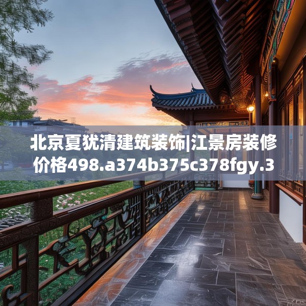 北京夏犹清建筑装饰|江景房装修价格498.a374b375c378fgy.385lkjl