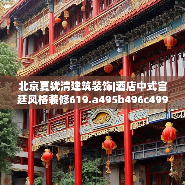 北京夏犹清建筑装饰|酒店中式宫廷风格装修619.a495b496c499fgy.506fdsfds