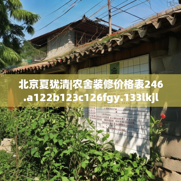 北京夏犹清|农舍装修价格表246.a122b123c126fgy.133lkjl