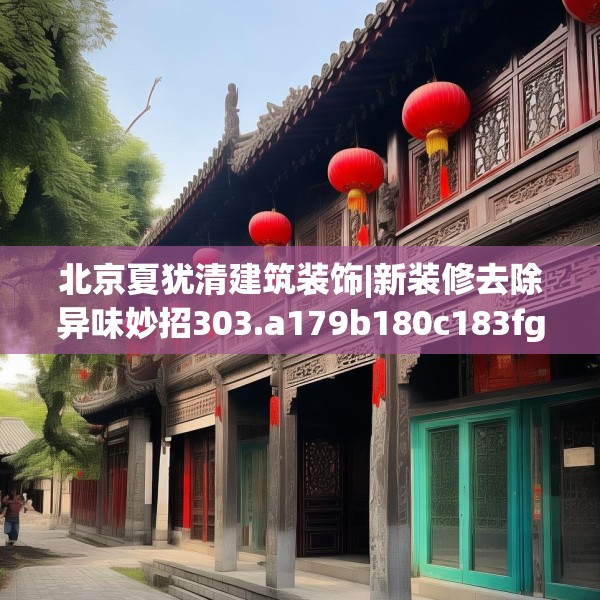 北京夏犹清建筑装饰|新装修去除异味妙招303.a179b180c183fgy.190fhsg