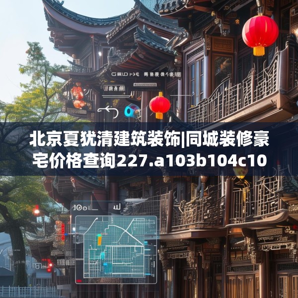 北京夏犹清建筑装饰|同城装修豪宅价格查询227.a103b104c107fgy.114cvcx