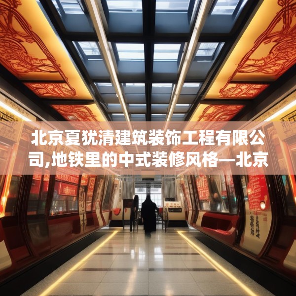 北京夏犹清建筑装饰工程有限公司,地铁里的中式装修风格—北京夏犹清建筑装饰工程有限公司412.a288b289c292fgy.299dewqe