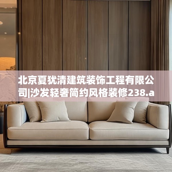 北京夏犹清建筑装饰工程有限公司|沙发轻奢简约风格装修238.a114b115c118fgy.125htyj