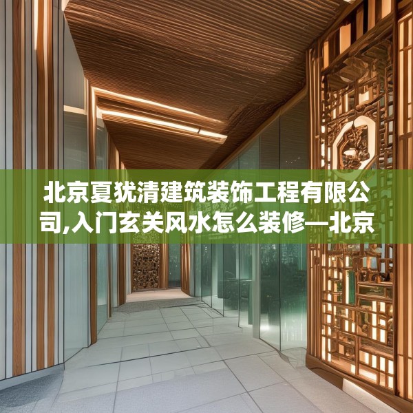 北京夏犹清建筑装饰工程有限公司,入门玄关风水怎么装修—北京夏犹清建筑装饰工程有限公司439.a315b316c319fgy.326fdsfds