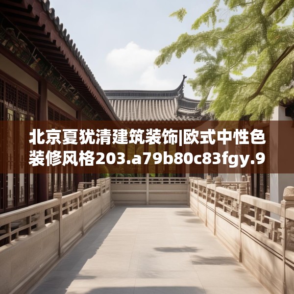 北京夏犹清建筑装饰|欧式中性色装修风格203.a79b80c83fgy.90fds