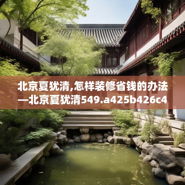 北京夏犹清,怎样装修省钱的办法—北京夏犹清549.a425b426c429fgy.436fghfd