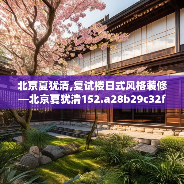 北京夏犹清,复试楼日式风格装修—北京夏犹清152.a28b29c32fgy.39wew