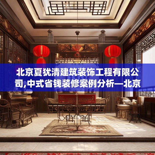 北京夏犹清建筑装饰工程有限公司,中式省钱装修案例分析—北京夏犹清建筑装饰工程有限公司133.a9b10c13fgy.20fdsfds