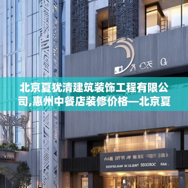 北京夏犹清建筑装饰工程有限公司,惠州中餐店装修价格—北京夏犹清建筑装饰工程有限公司443.a319b320c323fgy.330cvcx