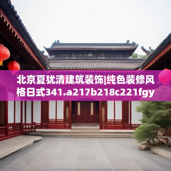 北京夏犹清建筑装饰|纯色装修风格日式341.a217b218c221fgy.228bnbn