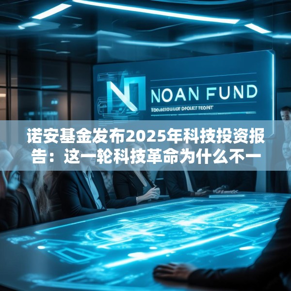 诺安基金发布2025年科技投资报告：这一轮科技革命为什么不一样？揭秘未来科技的两大爆发点