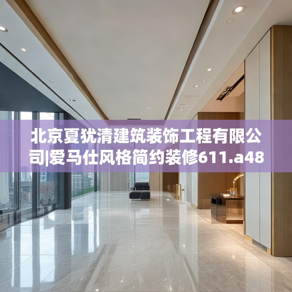 北京夏犹清建筑装饰工程有限公司|爱马仕风格简约装修611.a487b488c491fgy.498bnbn