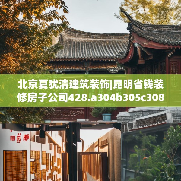 北京夏犹清建筑装饰|昆明省钱装修房子公司428.a304b305c308fgy.315xczxv