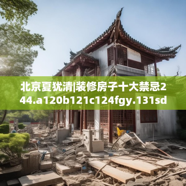 北京夏犹清|装修房子十大禁忌244.a120b121c124fgy.131sdA