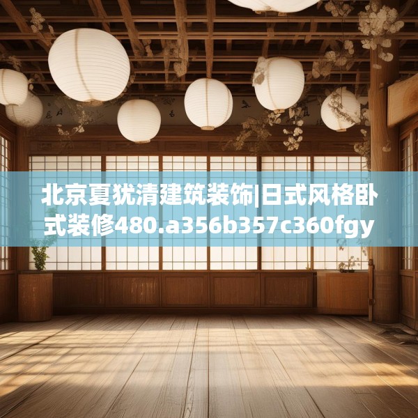 北京夏犹清建筑装饰|日式风格卧式装修480.a356b357c360fgy.367lkjl