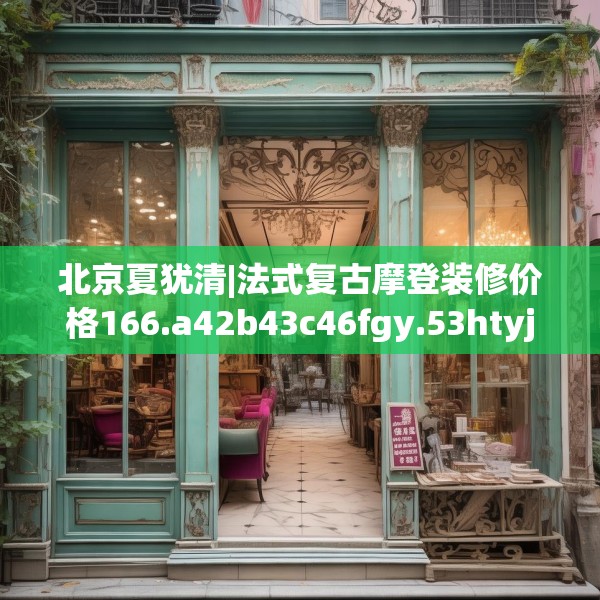 北京夏犹清|法式复古摩登装修价格166.a42b43c46fgy.53htyj