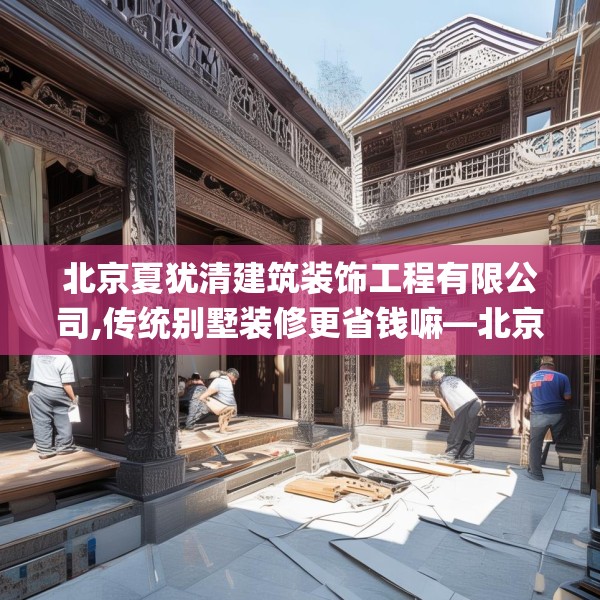 北京夏犹清建筑装饰工程有限公司,传统别墅装修更省钱嘛—北京夏犹清建筑装饰工程有限公司544.a420b421c424fgy.431htyj